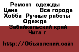 Ремонт  одежды  › Цена ­ 3 000 - Все города Хобби. Ручные работы » Одежда   . Забайкальский край,Чита г.